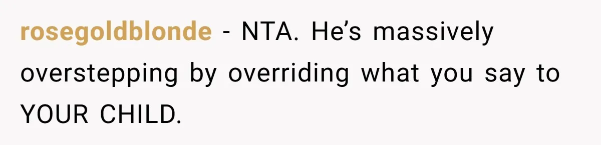 rosegoldblonde − NTA. He’s massively overstepping by overriding what you say to YOUR CHILD.