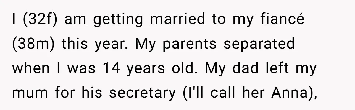 I (32f) am getting married to my fiancé (38m) this year. My parents separated when I was 14 years old. My dad left my mum for his secretary (I'll call...