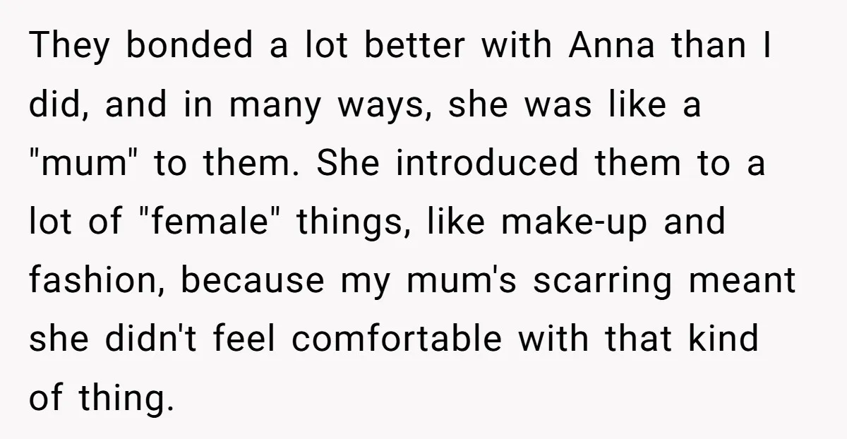 They bonded a lot better with Anna than I did, and in many ways, she was like a "mum" to them. She introduced them to a lot of "female" things,...