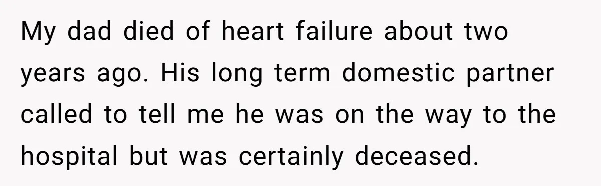 My dad died of heart failure about two years ago. His long term domestic partner called to tell me he was on the way to the hospital but was certainly...
