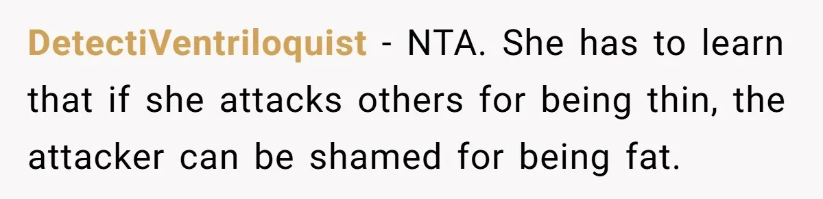 DetectiVentriloquist − NTA. She has to learn that if she attacks others for being thin, the attacker can be shamed for being fat.