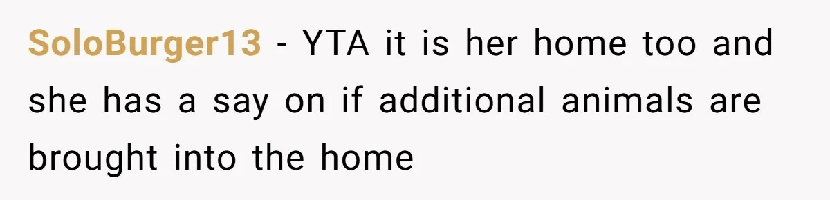 SoloBurger13 − YTA it is her home too and she has a say on if additional animals are brought into the home