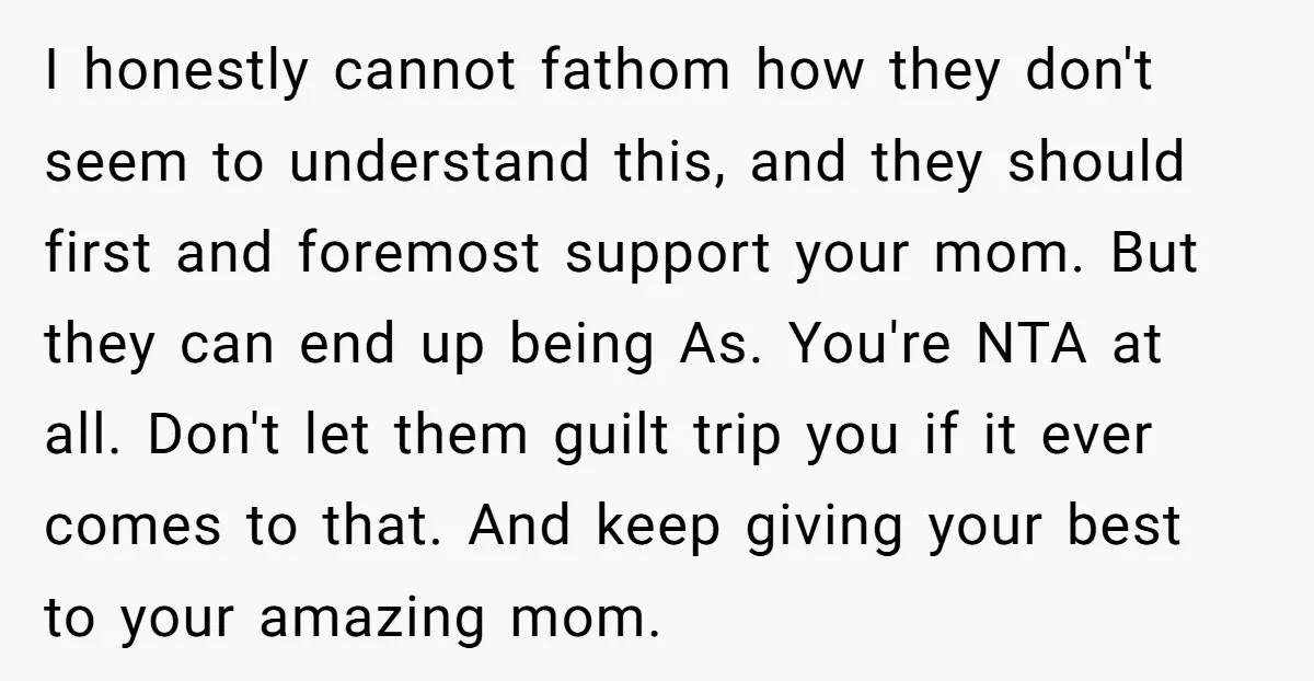 I honestly cannot fathom how they don't seem to understand this, and they should first and foremost support your mom. But they can end up being As. You're NTA at...