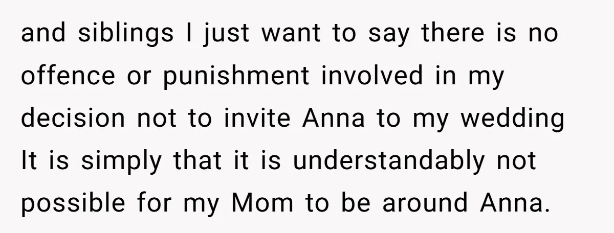 and siblings I just want to say there is no offence or punishment involved in my decision not to invite Anna to my wedding It is simply that it is...
