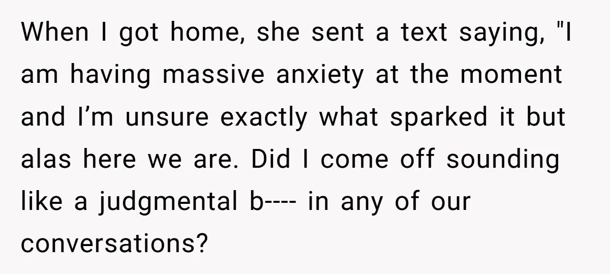When I got home, she sent a text saying, "I am having massive anxiety at the moment and I’m unsure exactly what sparked it but alas here we are. Did...