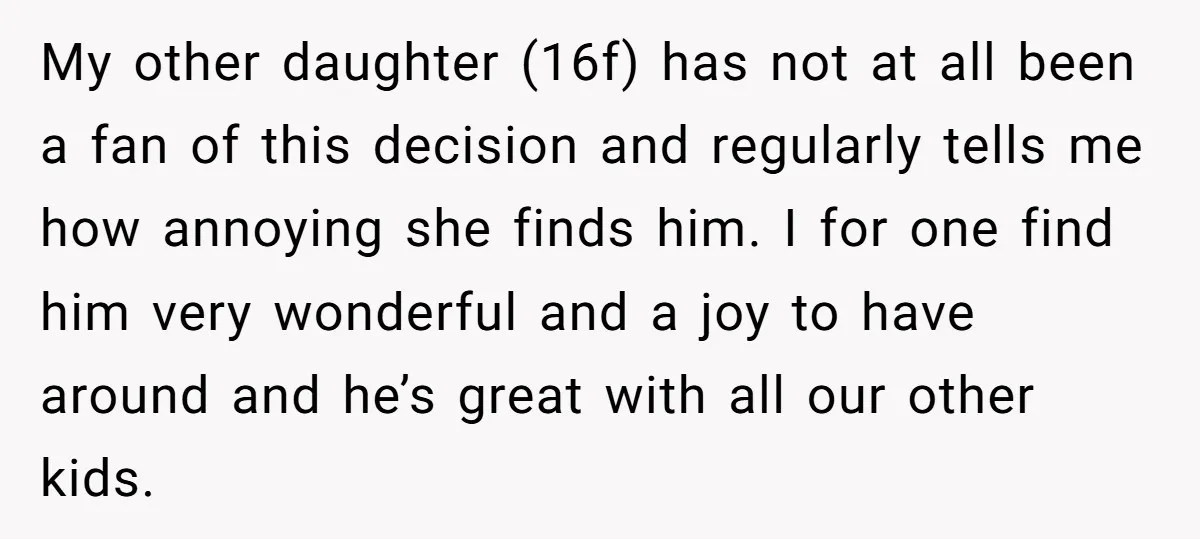 My other daughter (16f) has not at all been a fan of this decision and regularly tells me how annoying she finds him. I for one find him very wonderful...