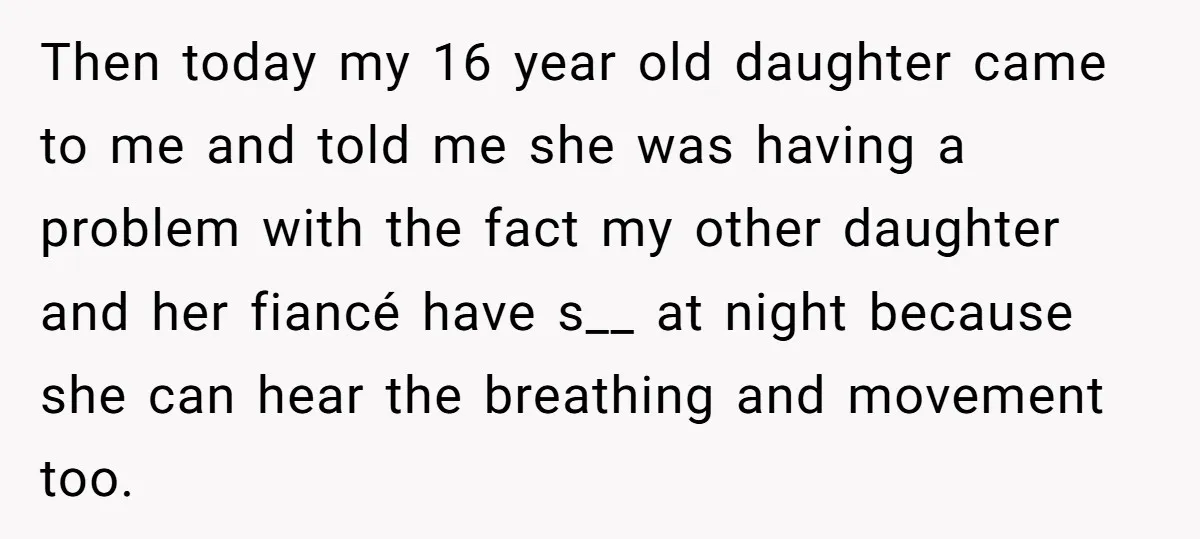Then today my 16 year old daughter came to me and told me she was having a problem with the fact my other daughter and her fiancé have s__ at...