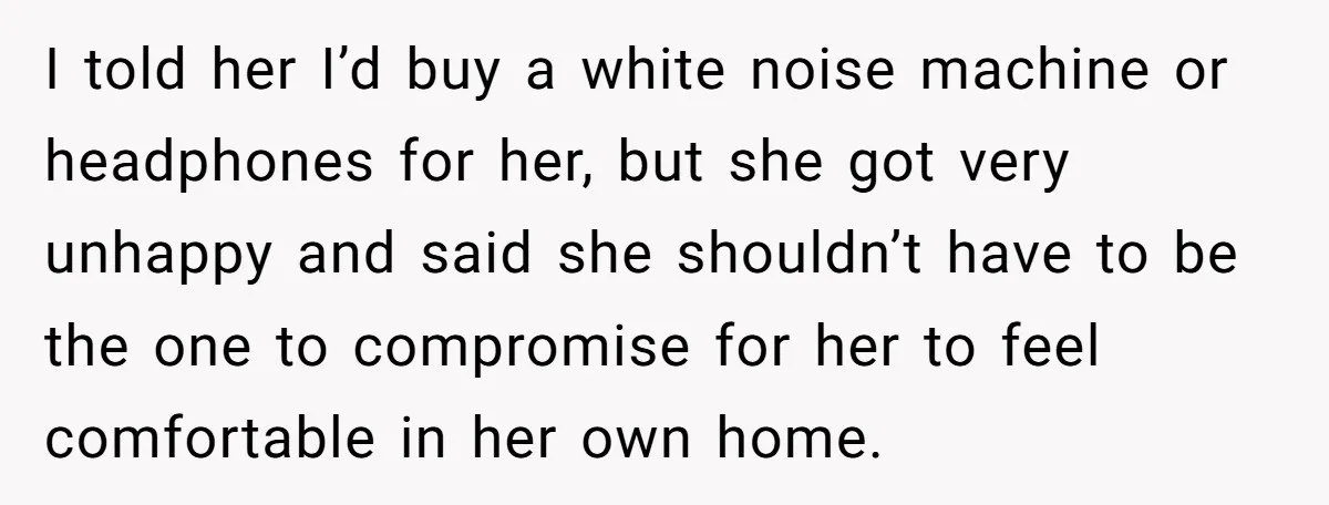 I told her I’d buy a white noise machine or headphones for her, but she got very unhappy and said she shouldn’t have to be the one to compromise for...