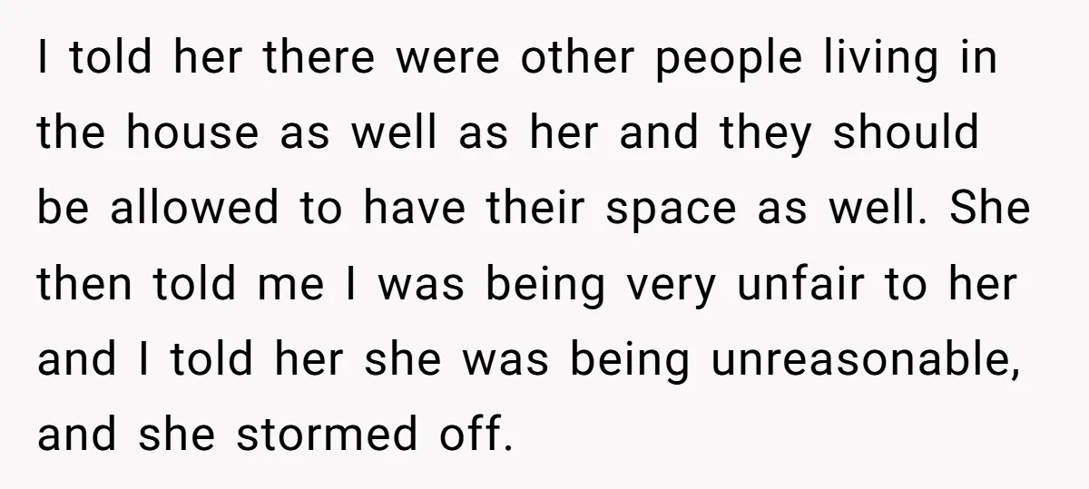 I told her there were other people living in the house as well as her and they should be allowed to have their space as well. She then told me...