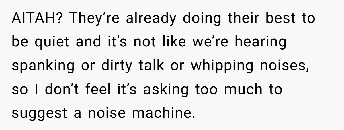 AITAH? They’re already doing their best to be quiet and it’s not like we’re hearing spanking or dirty talk or whipping noises, so I don’t feel it’s asking too much...
