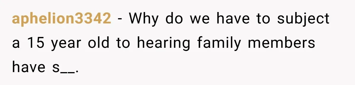 aphelion3342 − Why do we have to subject a 15 year old to hearing family members have s__.