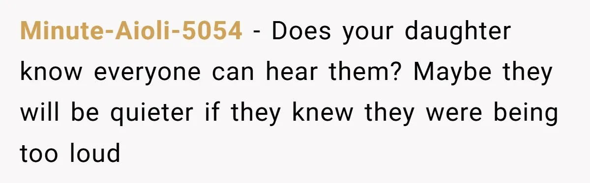 Minute-Aioli-5054 − Does your daughter know everyone can hear them? Maybe they will be quieter if they knew they were being too loud