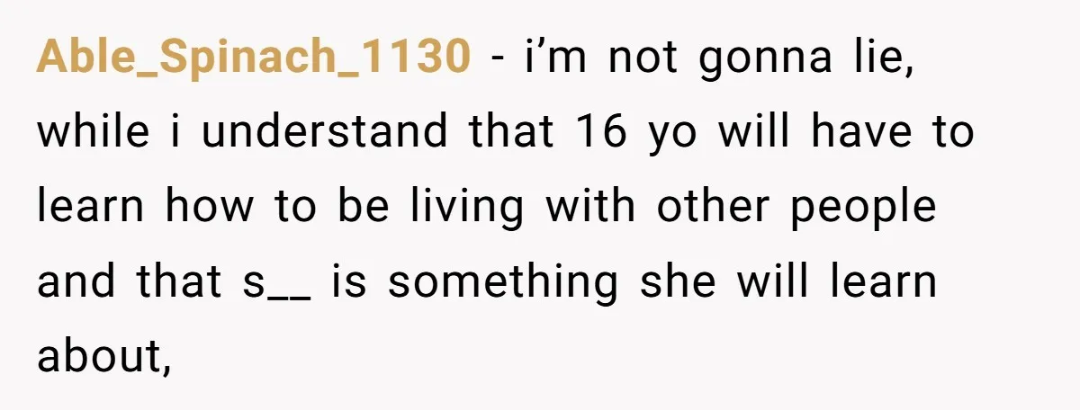 Able_Spinach_1130 − i’m not gonna lie, while i understand that 16 yo will have to learn how to be living with other people and that s__ is something she will...
