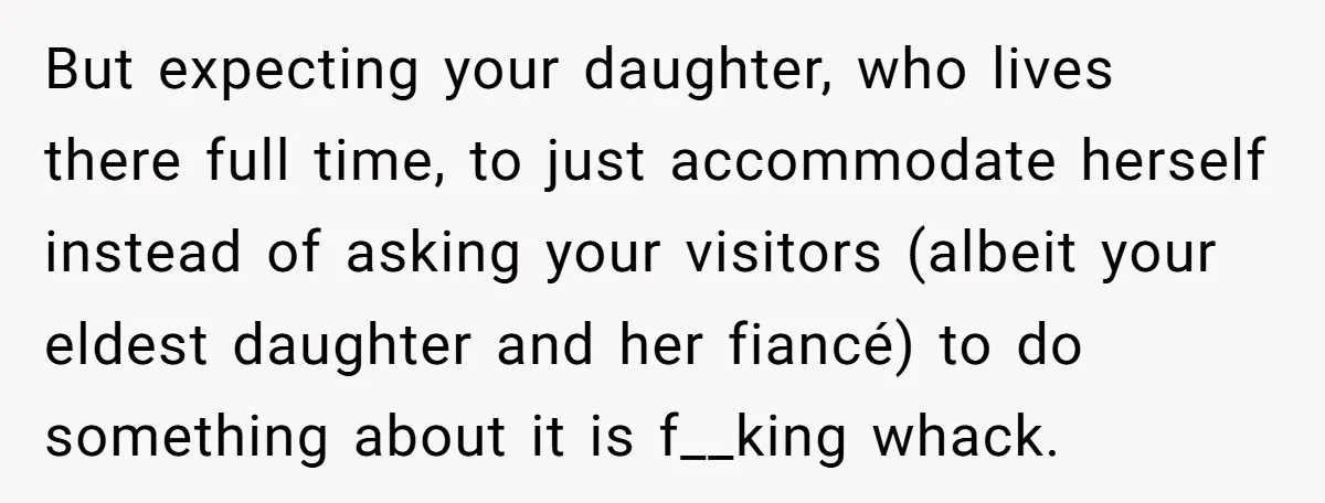 But expecting your daughter, who lives there full time, to just accommodate herself instead of asking your visitors (albeit your eldest daughter and her fiancé) to do something about it...