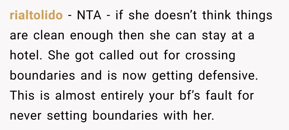 rialtolido − NTA - if she doesn’t think things are clean enough then she can stay at a hotel. She got called out for crossing boundaries and is now getting...