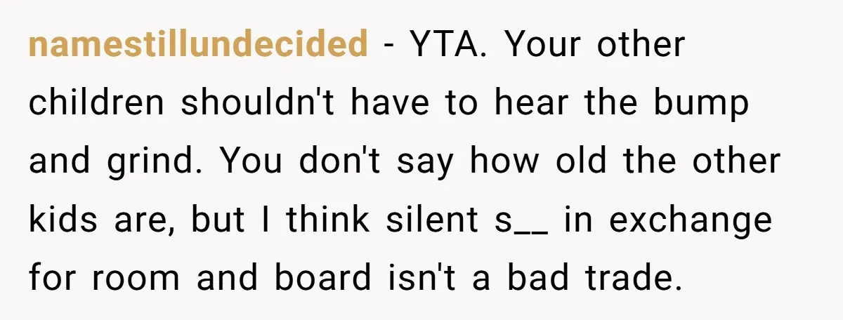 namestillundecided − YTA. Your other children shouldn't have to hear the bump and grind. You don't say how old the other kids are, but I think silent s__ in exchange...