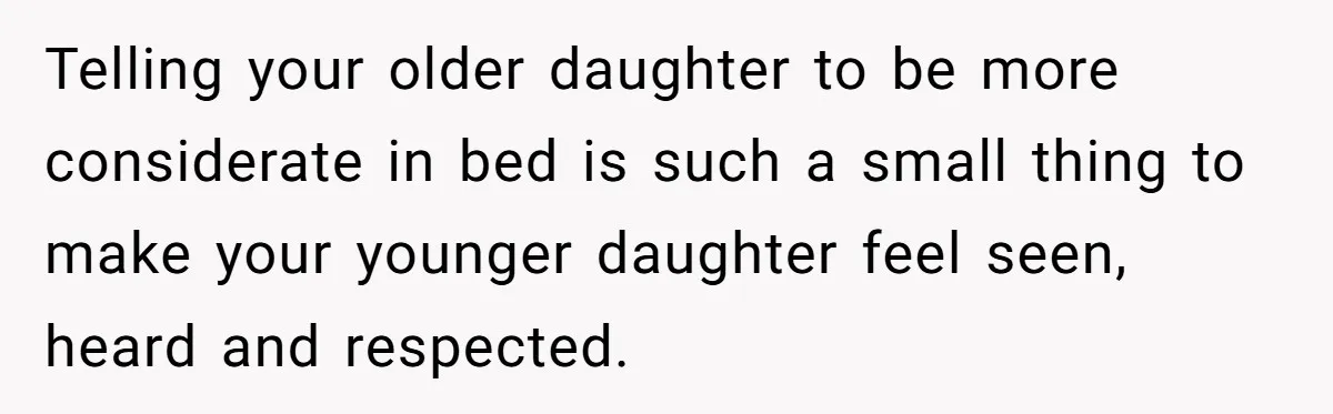 Telling your older daughter to be more considerate in bed is such a small thing to make your younger daughter feel seen, heard and respected.