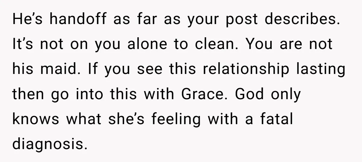 He’s handoff as far as your post describes. It’s not on you alone to clean. You are not his maid. If you see this relationship lasting then go into this...