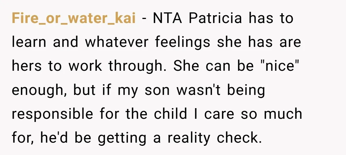 Fire_or_water_kai − NTA Patricia has to learn and whatever feelings she has are hers to work through. She can be "nice" enough, but if my son wasn't being responsible for...