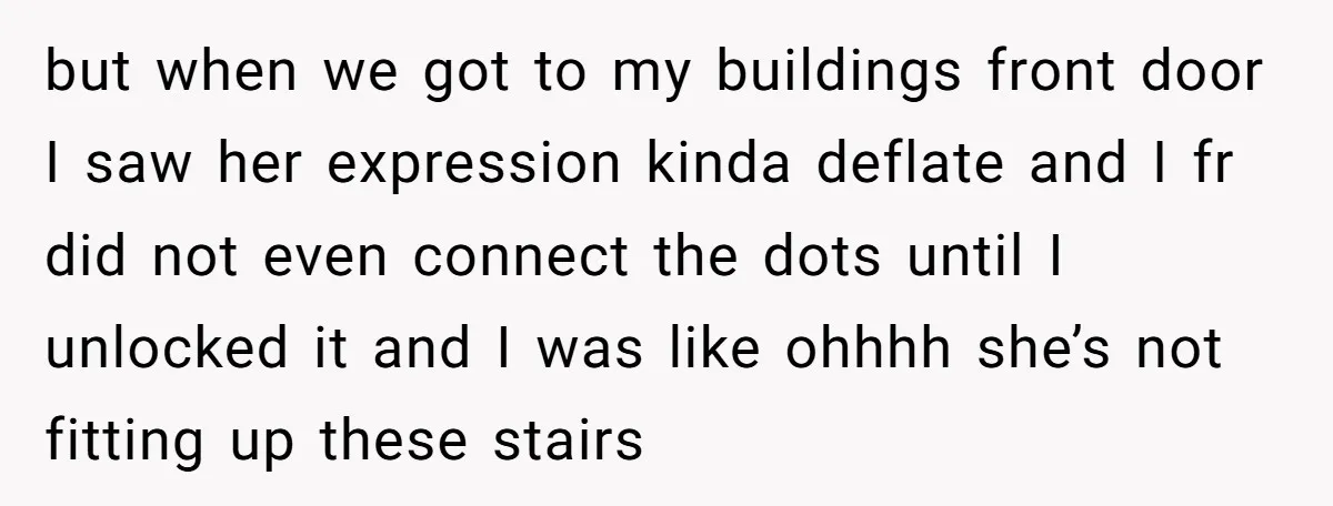 but when we got to my buildings front door I saw her expression kinda deflate and I fr did not even connect the dots until I unlocked it and I...