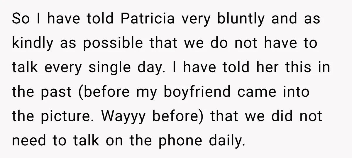So I have told Patricia very bluntly and as kindly as possible that we do not have to talk every single day. I have told her this in the past...