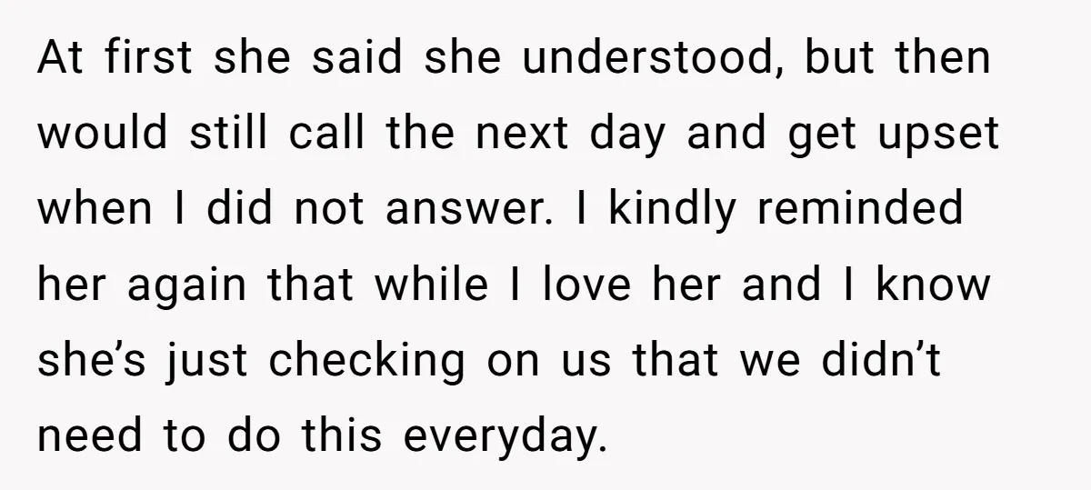 At first she said she understood, but then would still call the next day and get upset when I did not answer. I kindly reminded her again that while I...