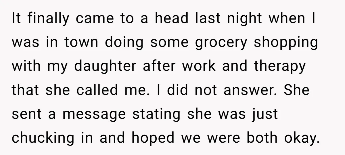 It finally came to a head last night when I was in town doing some grocery shopping with my daughter after work and therapy that she called me. I did...