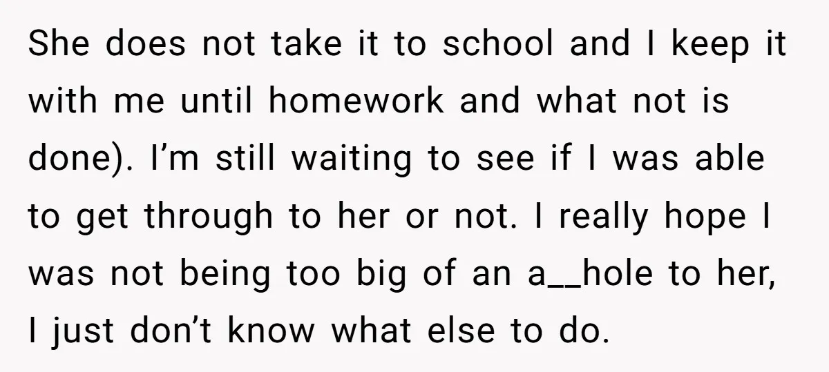 She does not take it to school and I keep it with me until homework and what not is done). I’m still waiting to see if I was able to...