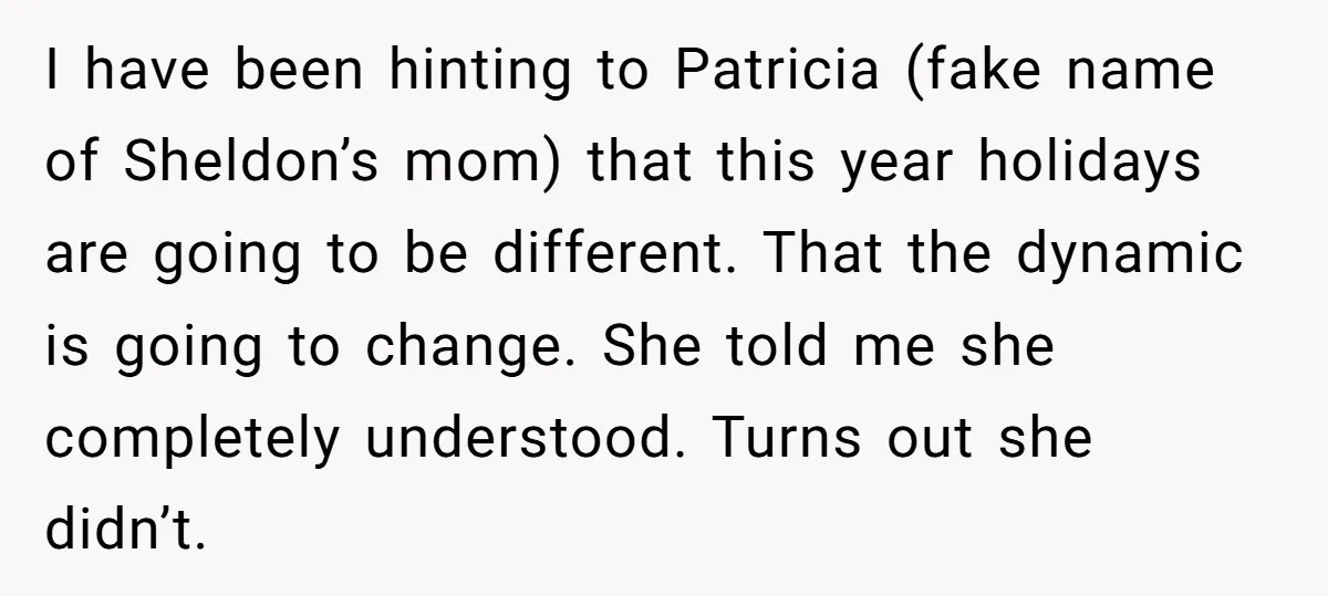 I have been hinting to Patricia (fake name of Sheldon’s mom) that this year holidays are going to be different. That the dynamic is going to change. She told me...