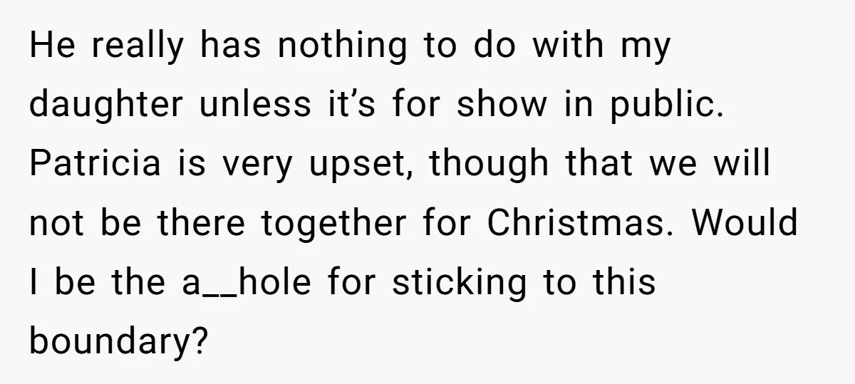 He really has nothing to do with my daughter unless it’s for show in public. Patricia is very upset, though that we will not be there together for Christmas. Would...