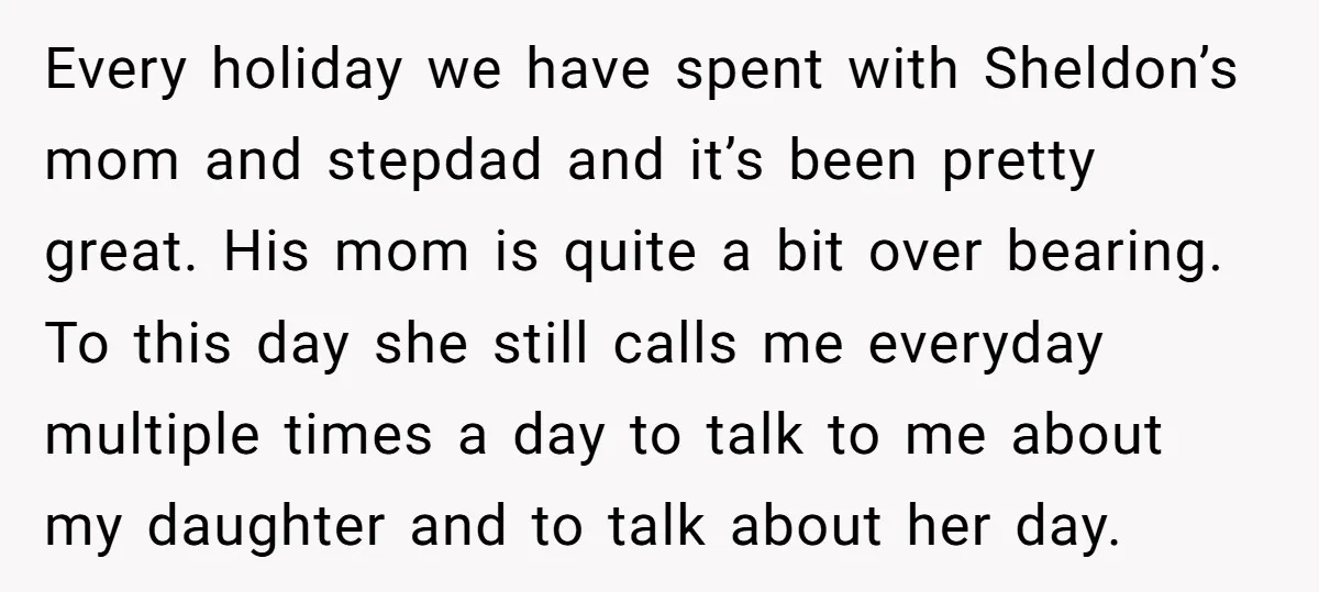 Every holiday we have spent with Sheldon’s mom and stepdad and it’s been pretty great. His mom is quite a bit over bearing. To this day she still calls me...
