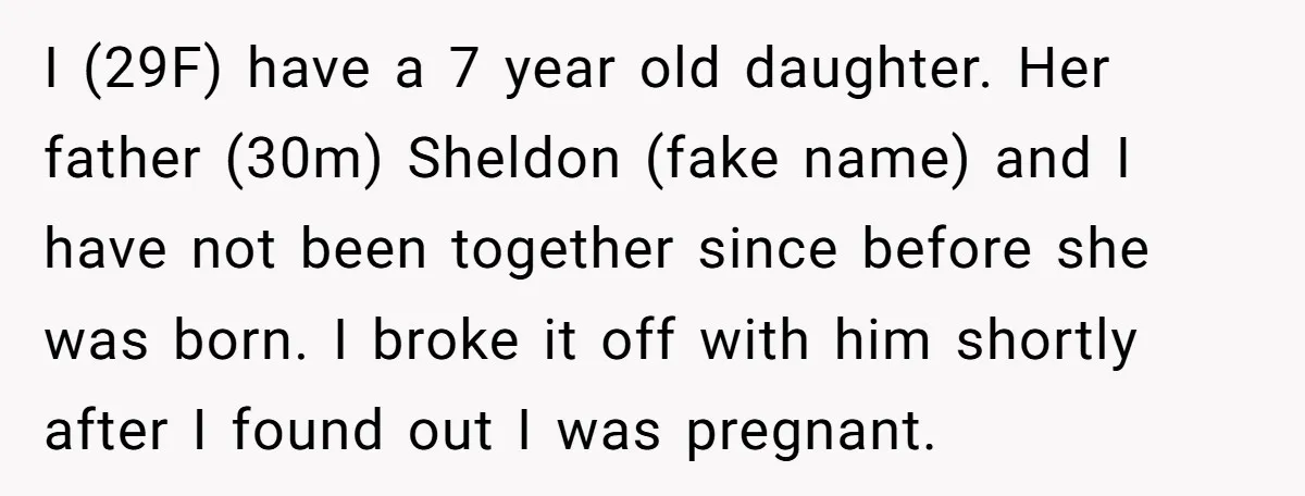I (29F) have a 7 year old daughter. Her father (30m) Sheldon (fake name) and I have not been together since before she was born. I broke it off with...