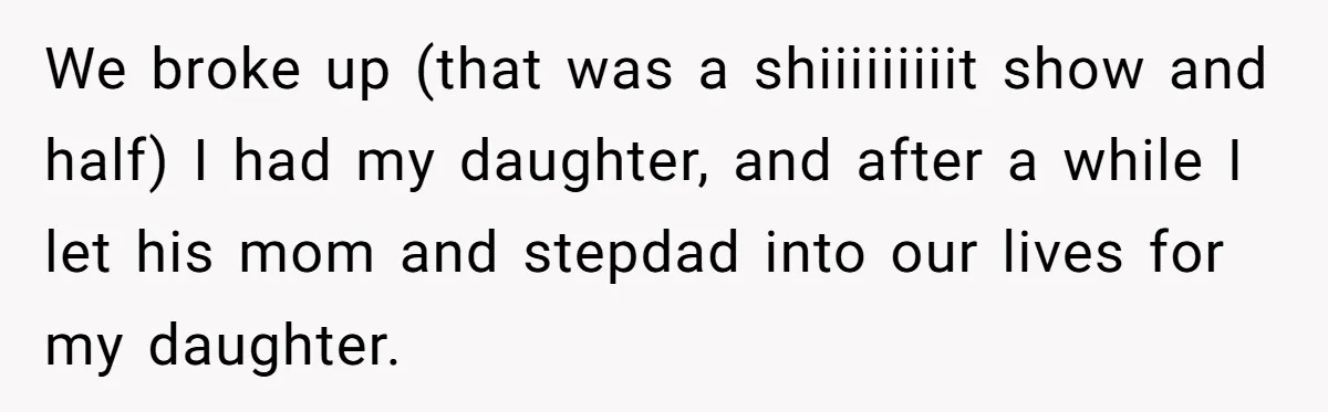 We broke up (that was a shiiiiiiiiit show and half) I had my daughter, and after a while I let his mom and stepdad into our lives for my daughter.