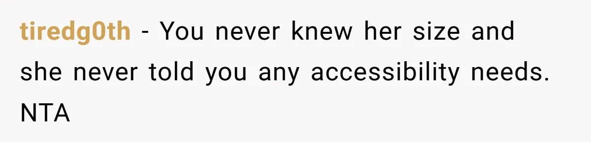 tiredg0th − You never knew her size and she never told you any accessibility needs. NTA