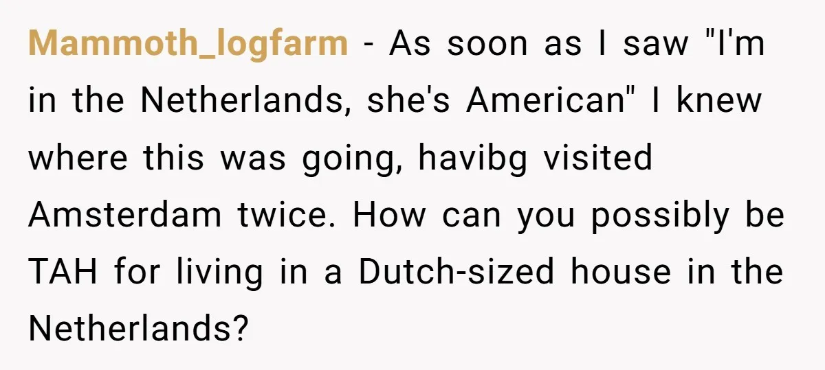 Mammoth_logfarm − As soon as I saw "I'm in the Netherlands, she's American" I knew where this was going, havibg visited Amsterdam twice. How can you possibly be TAH for...