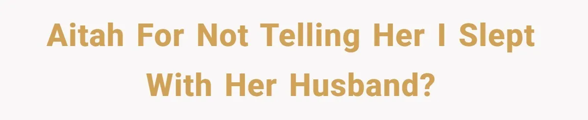 AITAH for not telling her I slept with her husband?