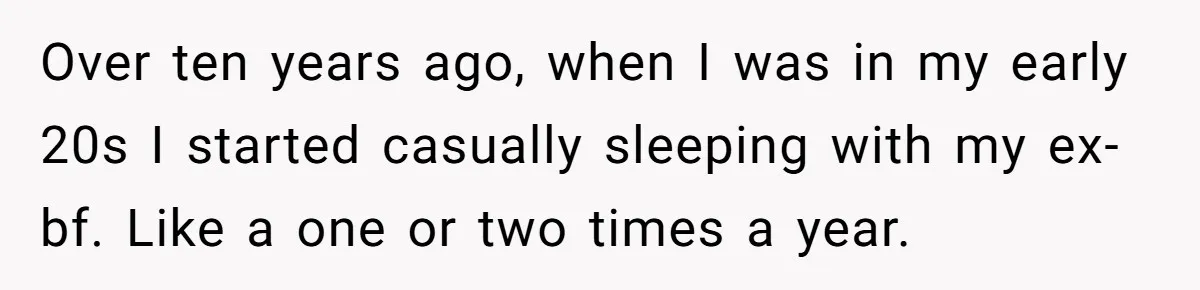 Over ten years ago, when I was in my early 20s I started casually sleeping with my ex-bf. Like a one or two times a year.