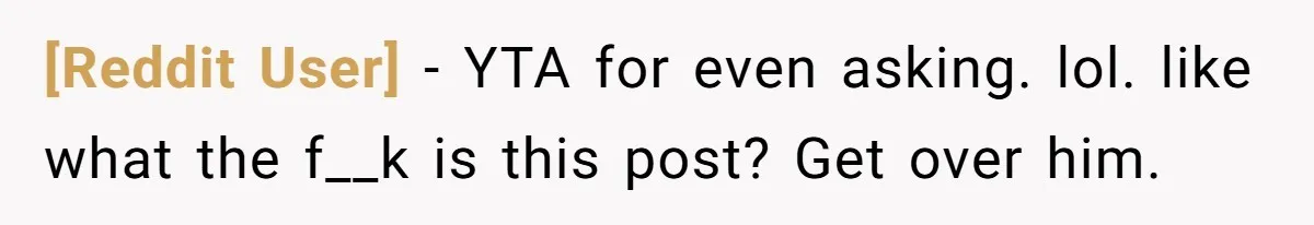[Reddit User] − YTA for even asking. lol. like what the f__k is this post? Get over him.