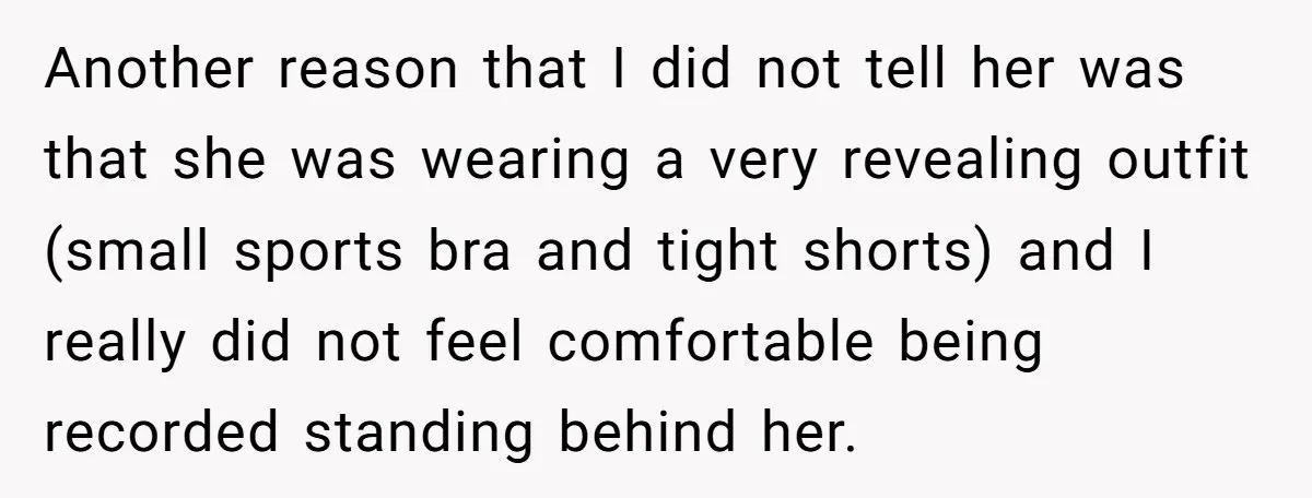 Another reason that I did not tell her was that she was wearing a very revealing outfit (small sports bra and tight shorts) and I really did not feel comfortable...