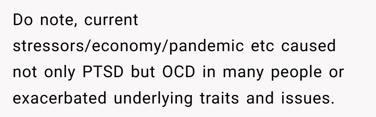 Do note, current stressors/economy/pandemic etc caused not only PTSD but OCD in many people or exacerbated underlying traits and issues.