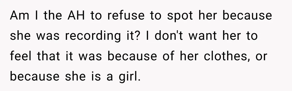Am I the AH to refuse to spot her because she was recording it? I don't want her to feel that it was because of her clothes, or because she...