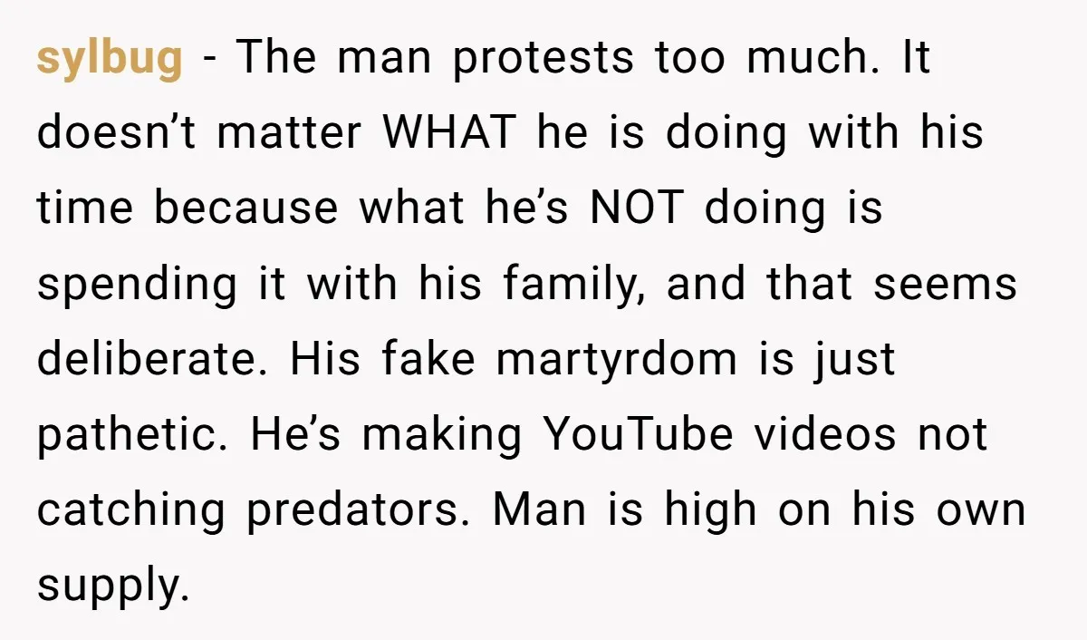 sylbug − The man protests too much. It doesn’t matter WHAT he is doing with his time because what he’s NOT doing is spending it with his family, and that...