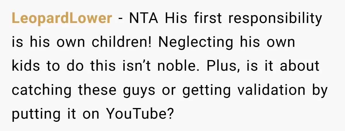 LeopardLower − NTA His first responsibility is his own children! Neglecting his own kids to do this isn’t noble. Plus, is it about catching these guys or getting validation by...