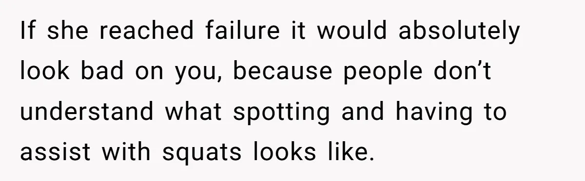 If she reached failure it would absolutely look bad on you, because people don’t understand what spotting and having to assist with squats looks like.