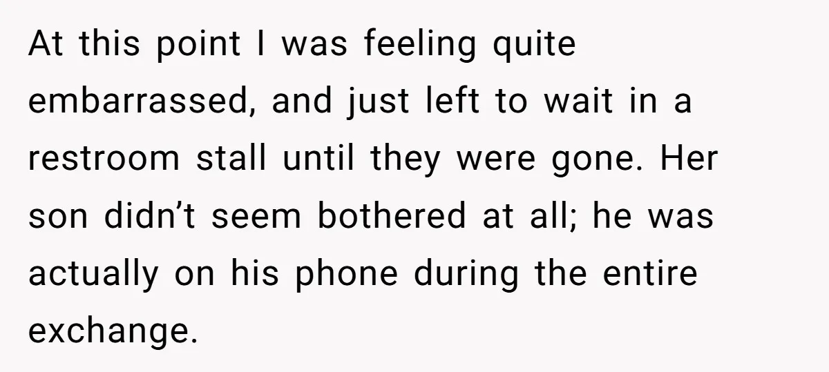 At this point I was feeling quite embarrassed, and just left to wait in a restroom stall until they were gone. Her son didn’t seem bothered at all; he was...