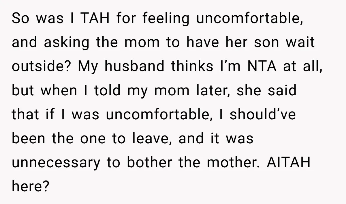 So was I TAH for feeling uncomfortable, and asking the mom to have her son wait outside? My husband thinks I’m NTA at all, but when I told my mom...