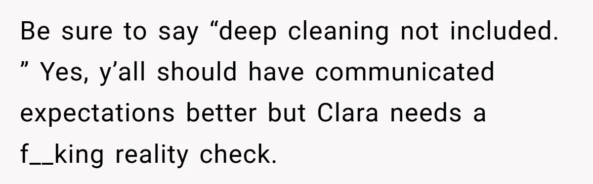 Be sure to say “deep cleaning not included. ” Yes, y’all should have communicated expectations better but Clara needs a f__king reality check.