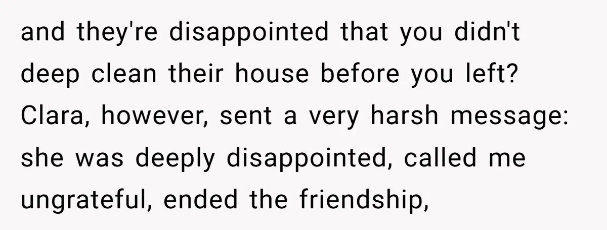 and they're disappointed that you didn't deep clean their house before you left? Clara, however, sent a very harsh message: she was deeply disappointed, called me ungrateful, ended the friendship,