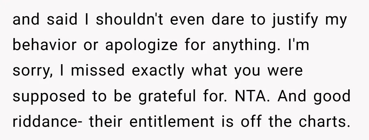 and said I shouldn't even dare to justify my behavior or apologize for anything. I'm sorry, I missed exactly what you were supposed to be grateful for. NTA. And good...
