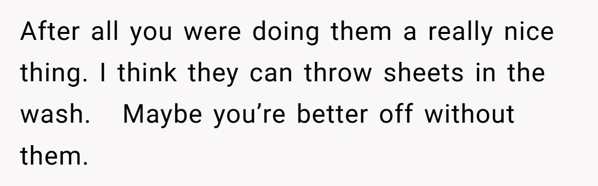 After all you were doing them a really nice thing. I think they can throw sheets in the wash. Maybe you’re better off without them.